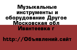 Музыкальные инструменты и оборудование Другое. Московская обл.,Ивантеевка г.